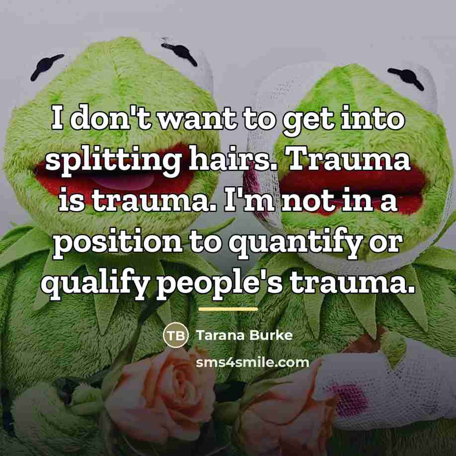 “I don't want to get into splitting hairs. Trauma is…” quote by Tarana Burke