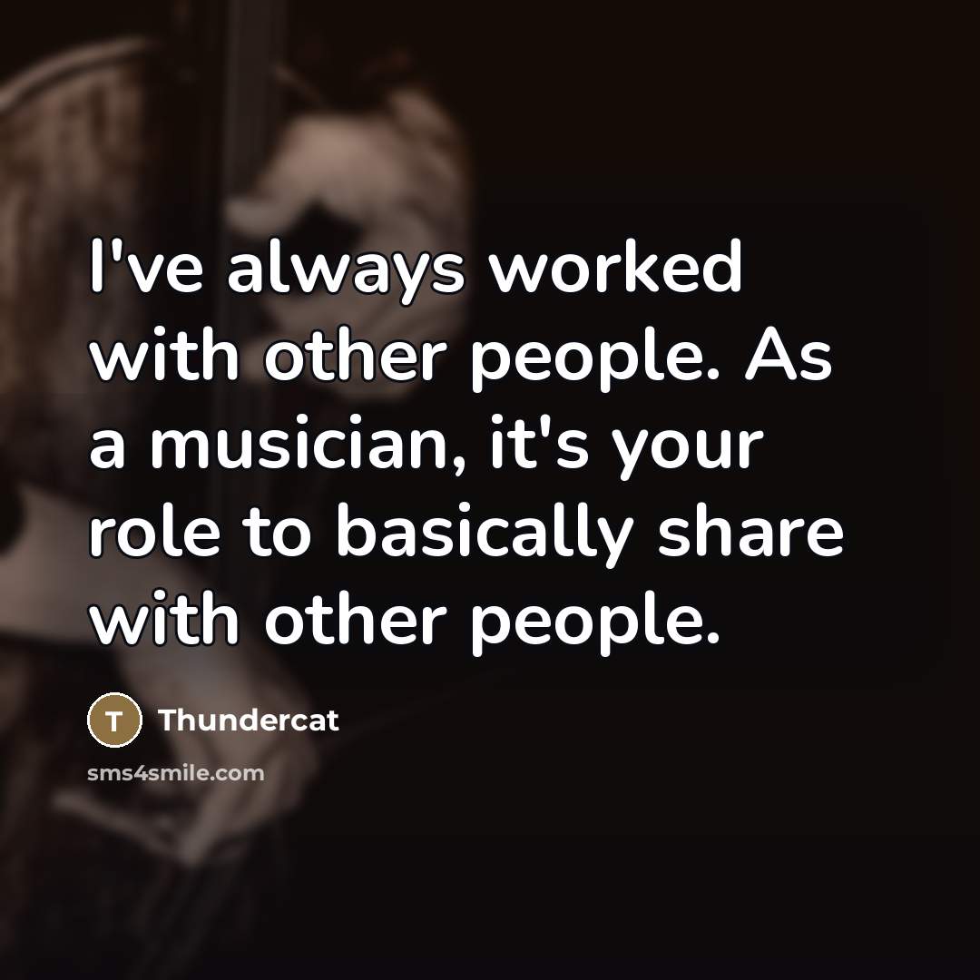 “I've always worked with other people. As a musician, it's…” quote by Thundercat