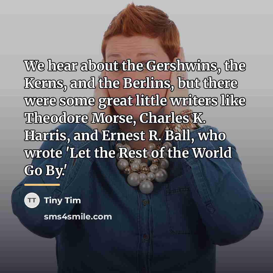 “We hear about the Gershwins, the Kerns, and the Berlins,…” quote by Tiny Tim
