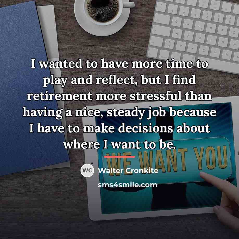 “I wanted to have more time to play and reflect,…” quote by Walter Cronkite