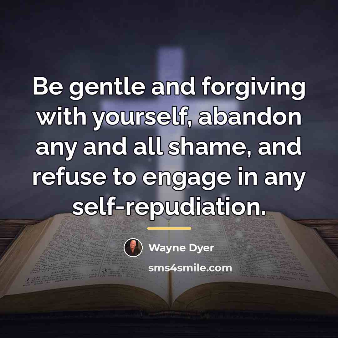 “Be gentle and forgiving with yourself, abandon any and all…” quote by Wayne Dyer
