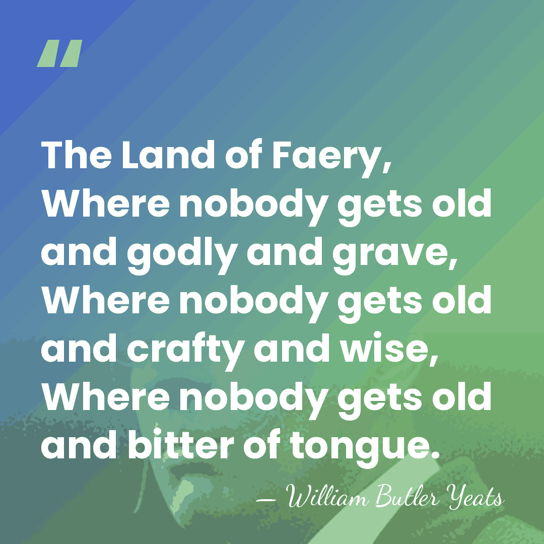 The Land of Faery, Where nobody gets old and godly and grave,&hellip; - William Butler Yeats
