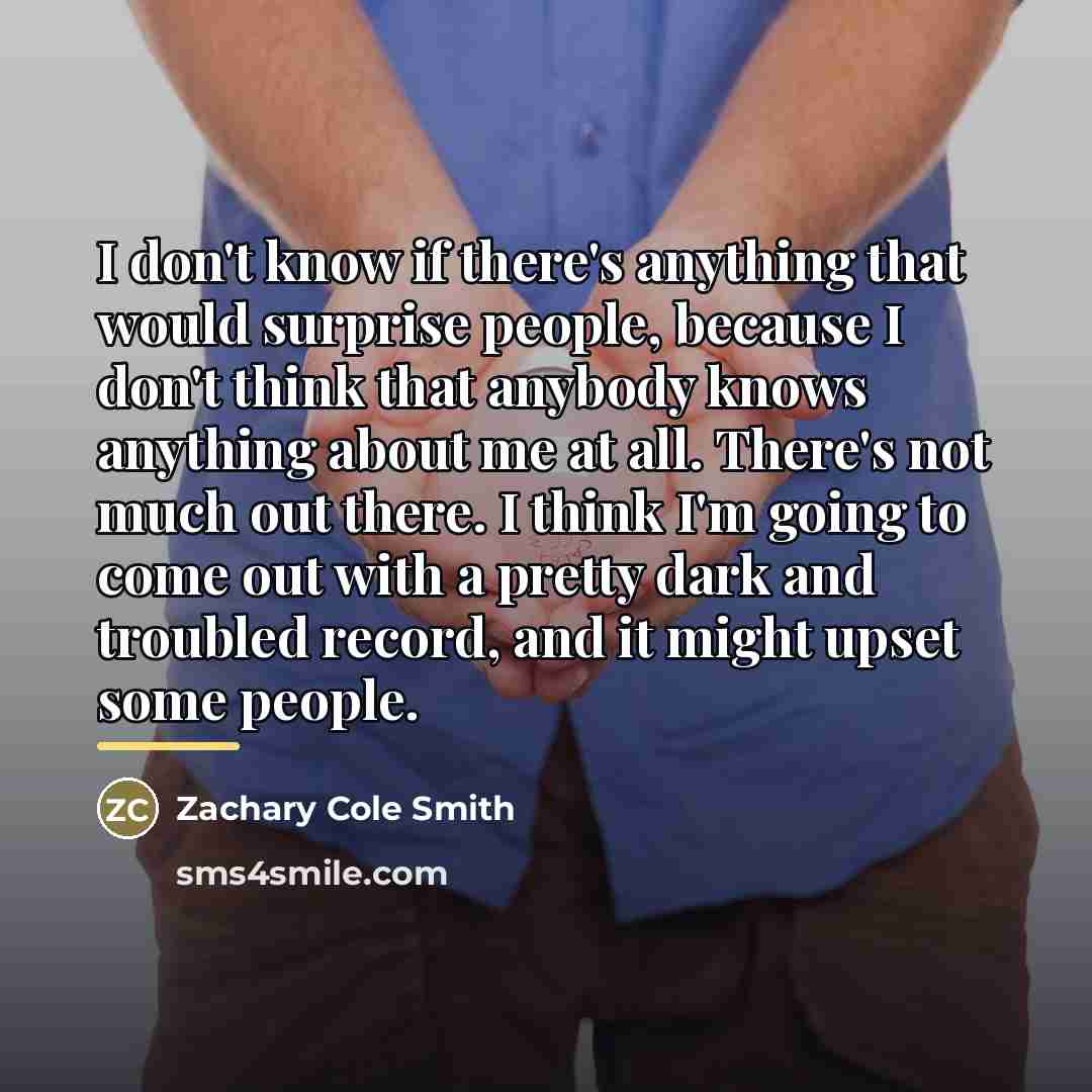 “I don't know if there's anything that would surprise people,…” quote by Zachary Cole Smith