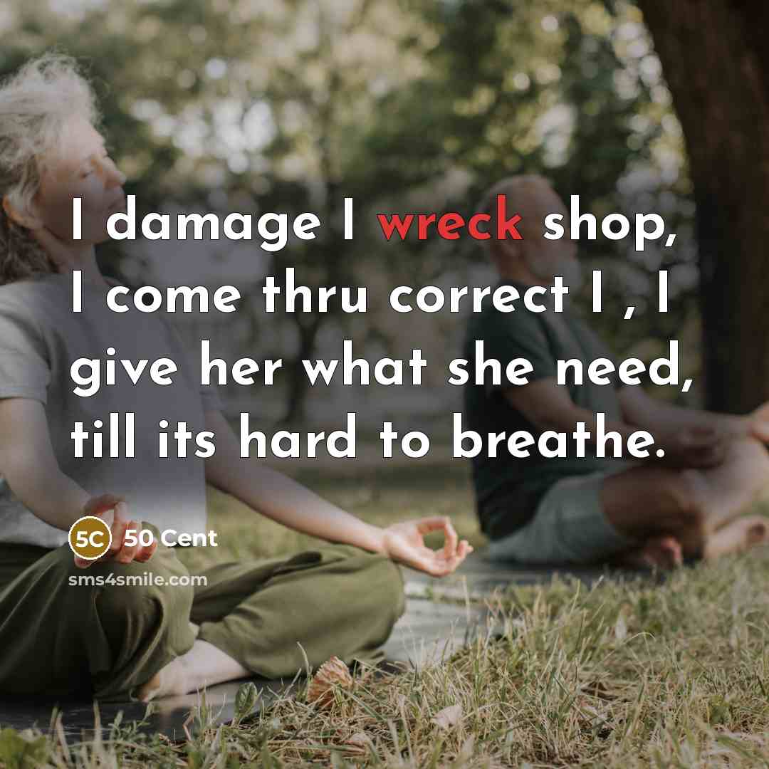 “I damage I wreck shop, I come thru correct I , I give her what she need, till its hard to breathe.” quote by 50 Cent