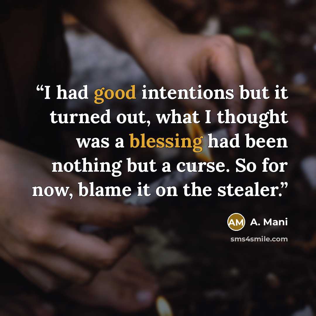 “I had good intentions but it turned out, what I thought was a blessing had been nothing but a curse. So for now, blame it on the stealer.” quote by A. Mani