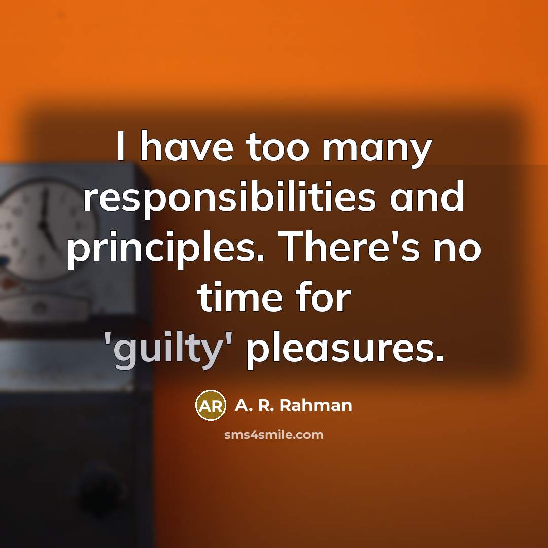 “I have too many responsibilities and principles. There's no time…” quote by A. R. Rahman