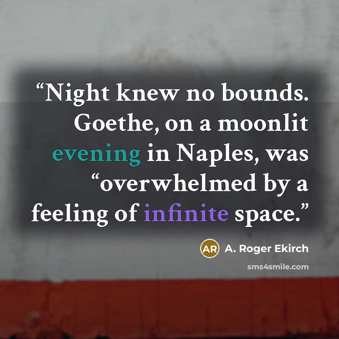 “Night knew no bounds. Goethe, on a moonlit evening in Naples, was “overwhelmed by a feeling of infinite space.” quote by A. Roger Ekirch