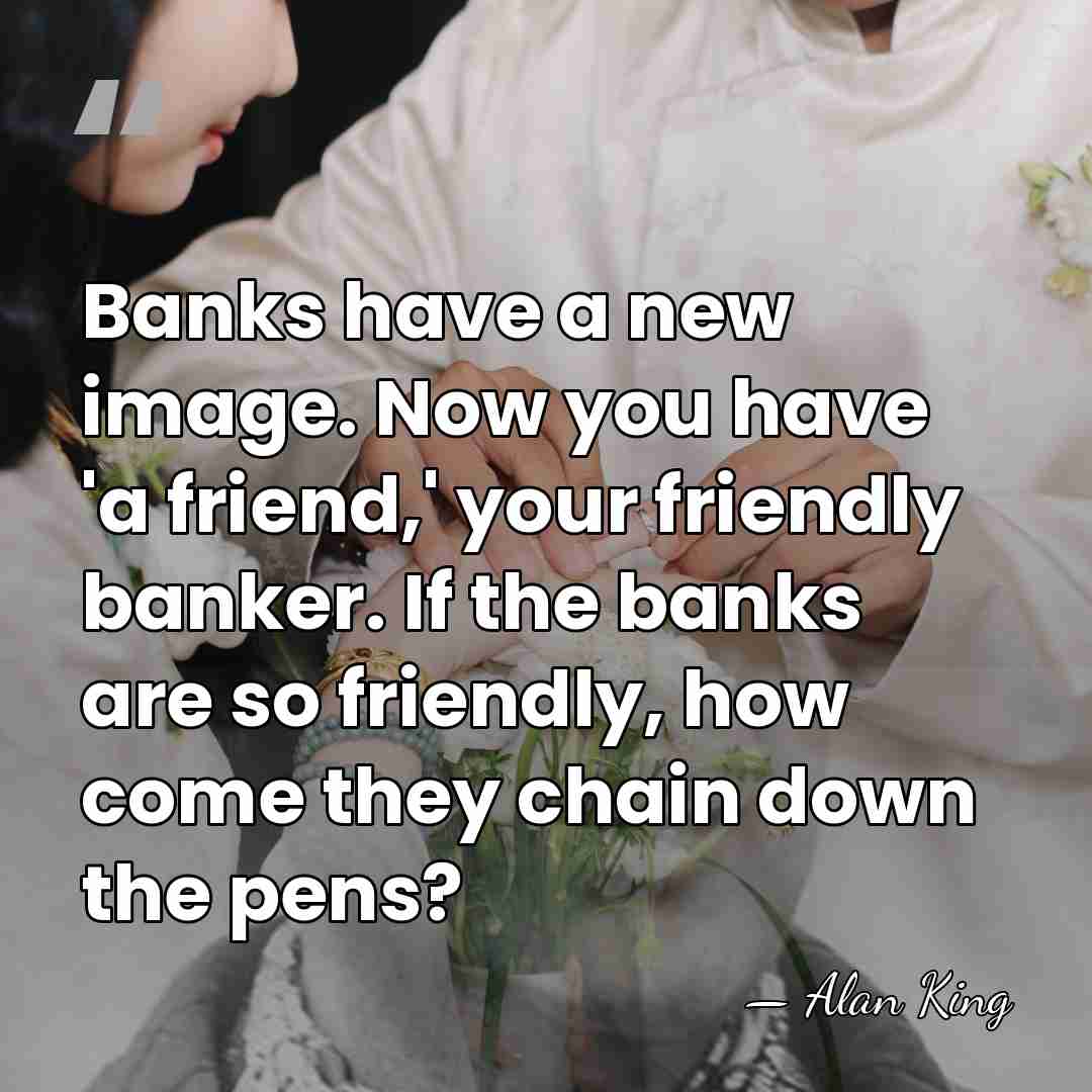 Banks have a new image. Now you have 'a friend,' your friendly&hellip; - Alan King