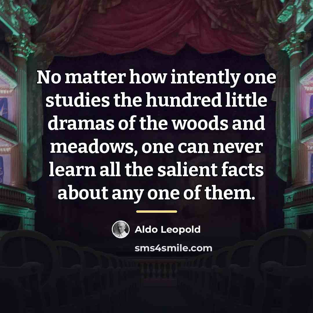 “No matter how intently one studies the hundred little dramas…” quote by Aldo Leopold
