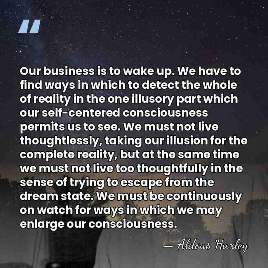 Our business is to wake up. We have to find ways in&hellip; - Aldous Huxley