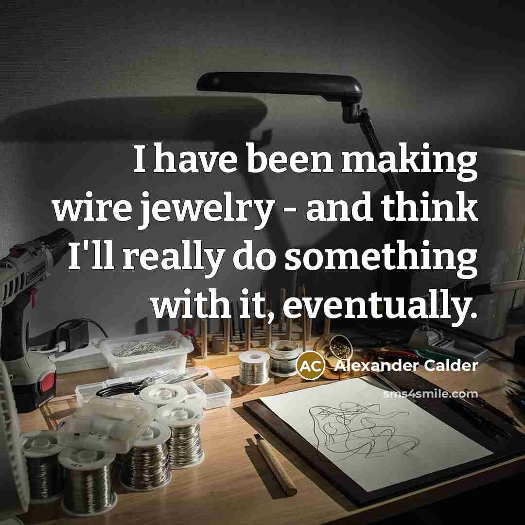 “I have been making wire jewelry - and think I'll…” quote by Alexander Calder