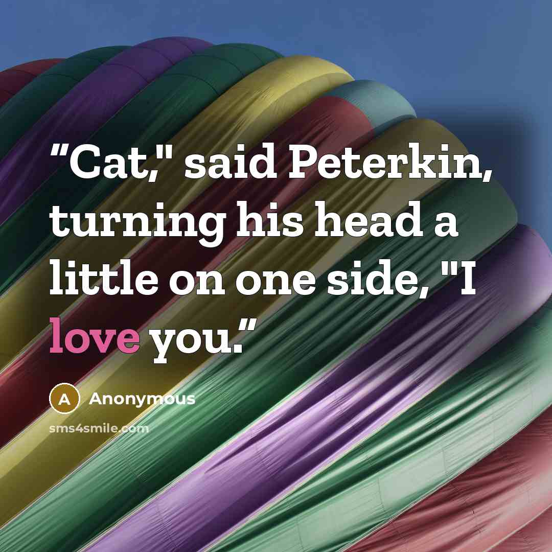 “Cat," said Peterkin, turning his head a little on one side, "I love you.” quote by Anonymous