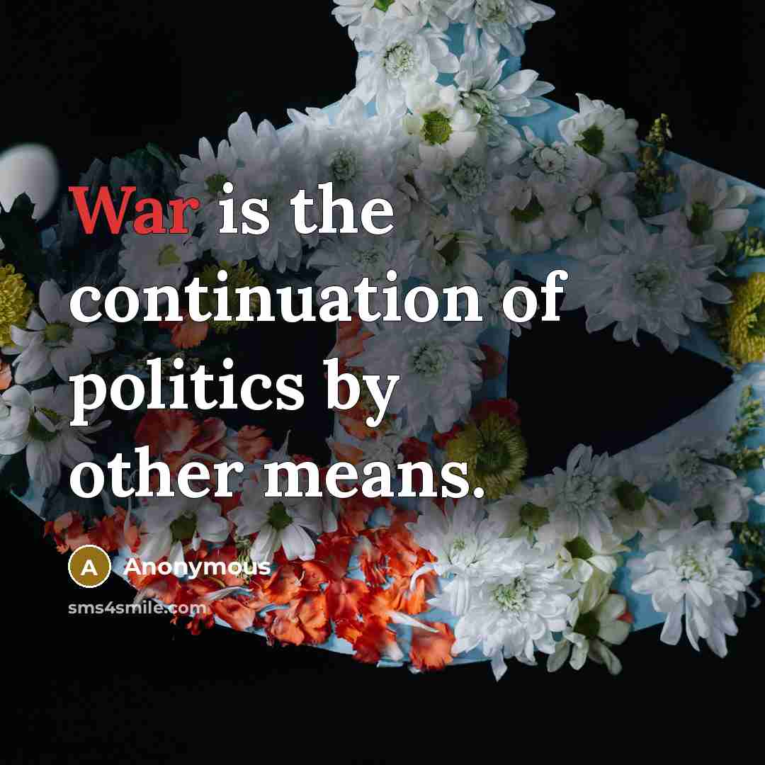 “War is the continuation of politics by other means.” quote by Anonymous