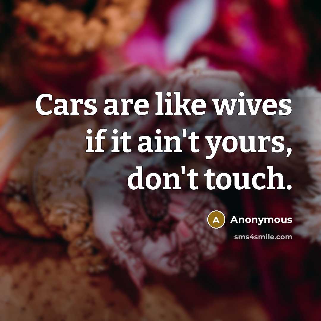 “Cars are like wives if it ain't yours, don't touch.…” quote by Anonymous