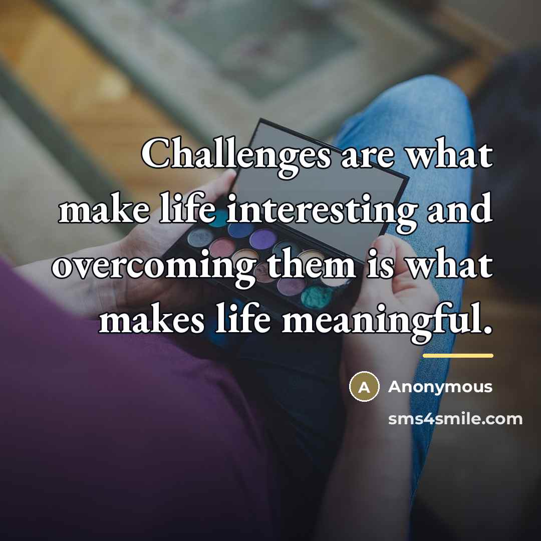 “Challenges are what make life interesting and overcoming them is…” quote by Anonymous