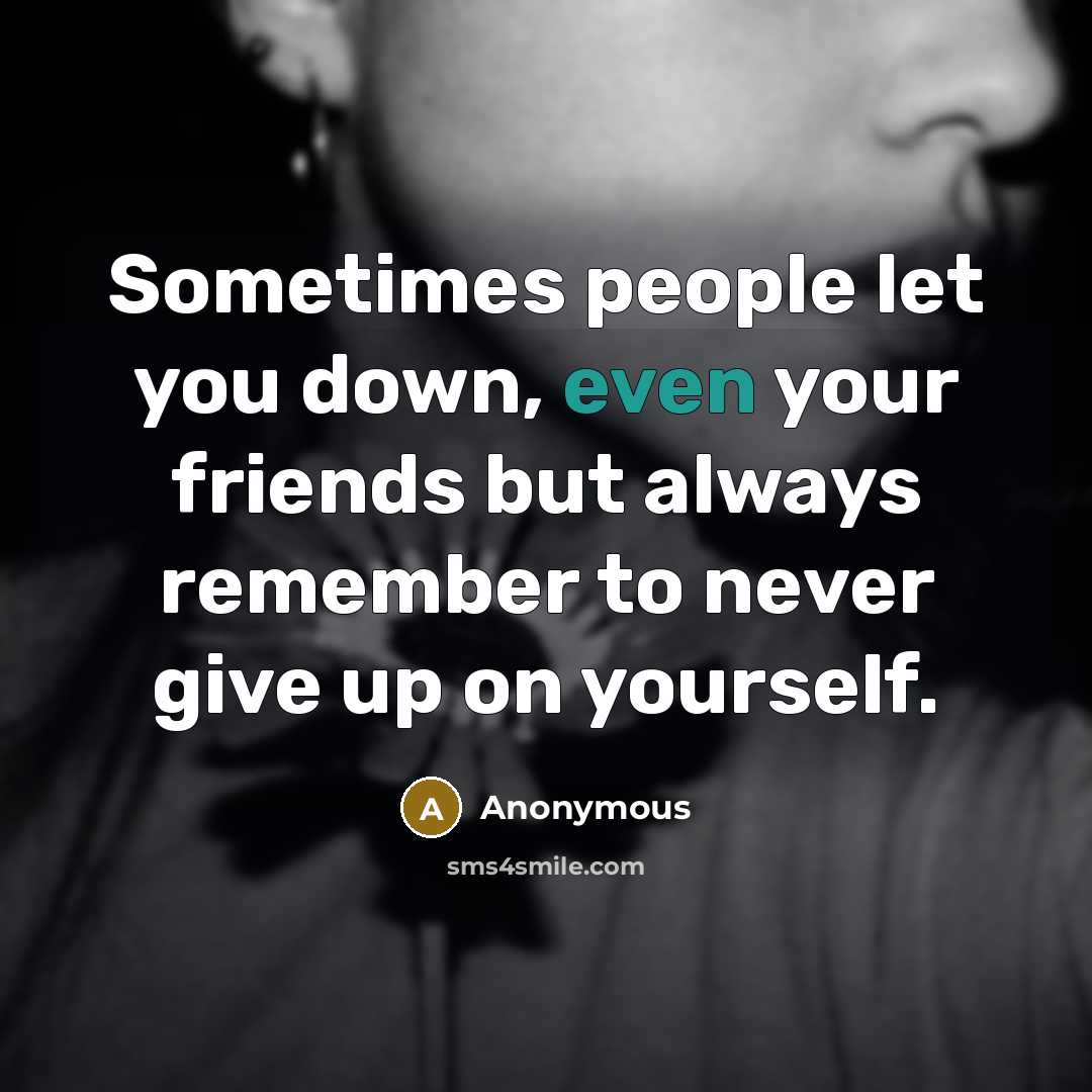 “Sometimes people let you down, even your friends but always remember to never give up on yourself.” quote by Anonymous