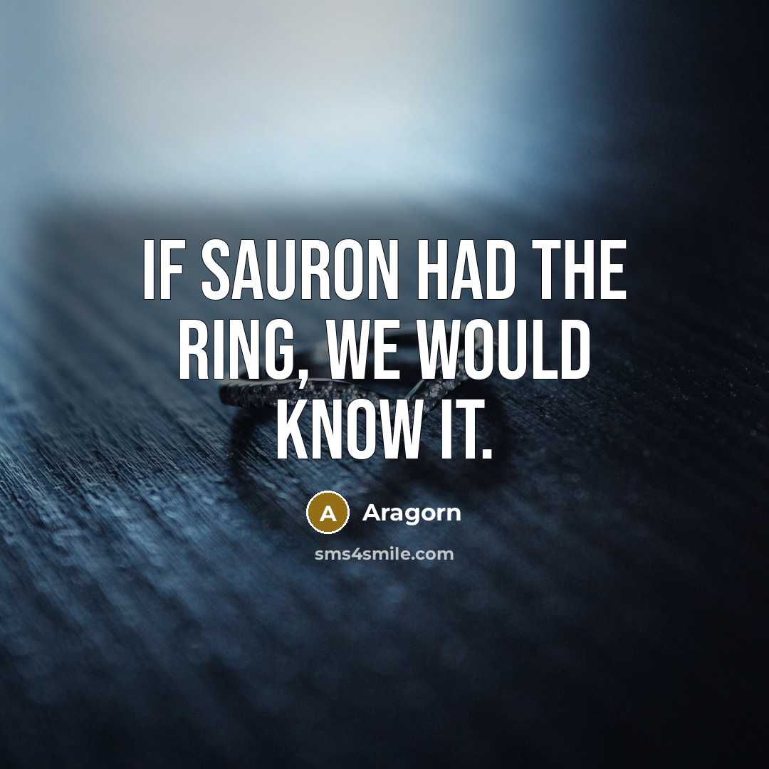 “If Sauron had the Ring, we would know it.” quote by Aragorn
