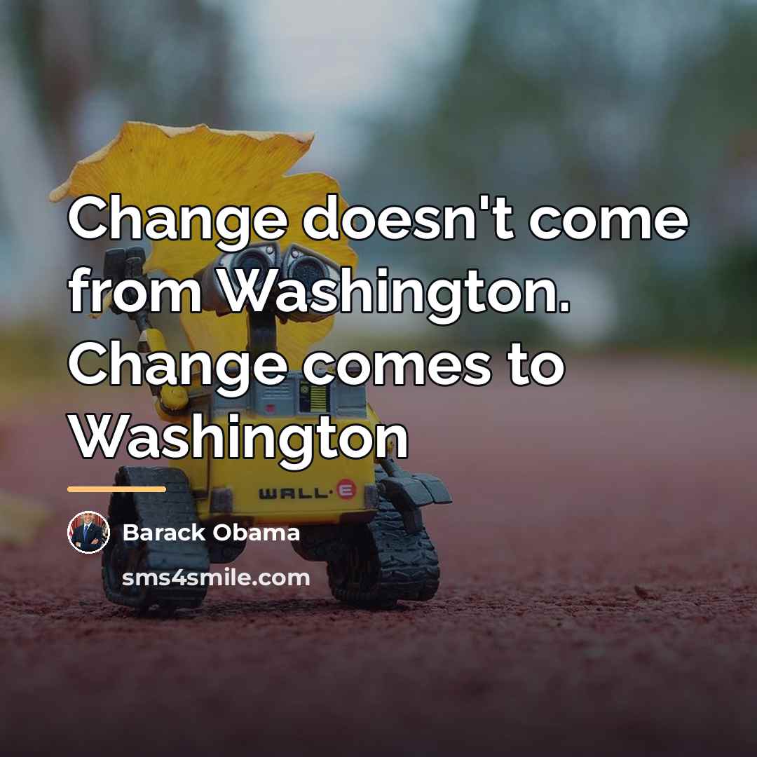 “Change doesn't come from Washington. Change comes to Washington…” quote by Barack Obama