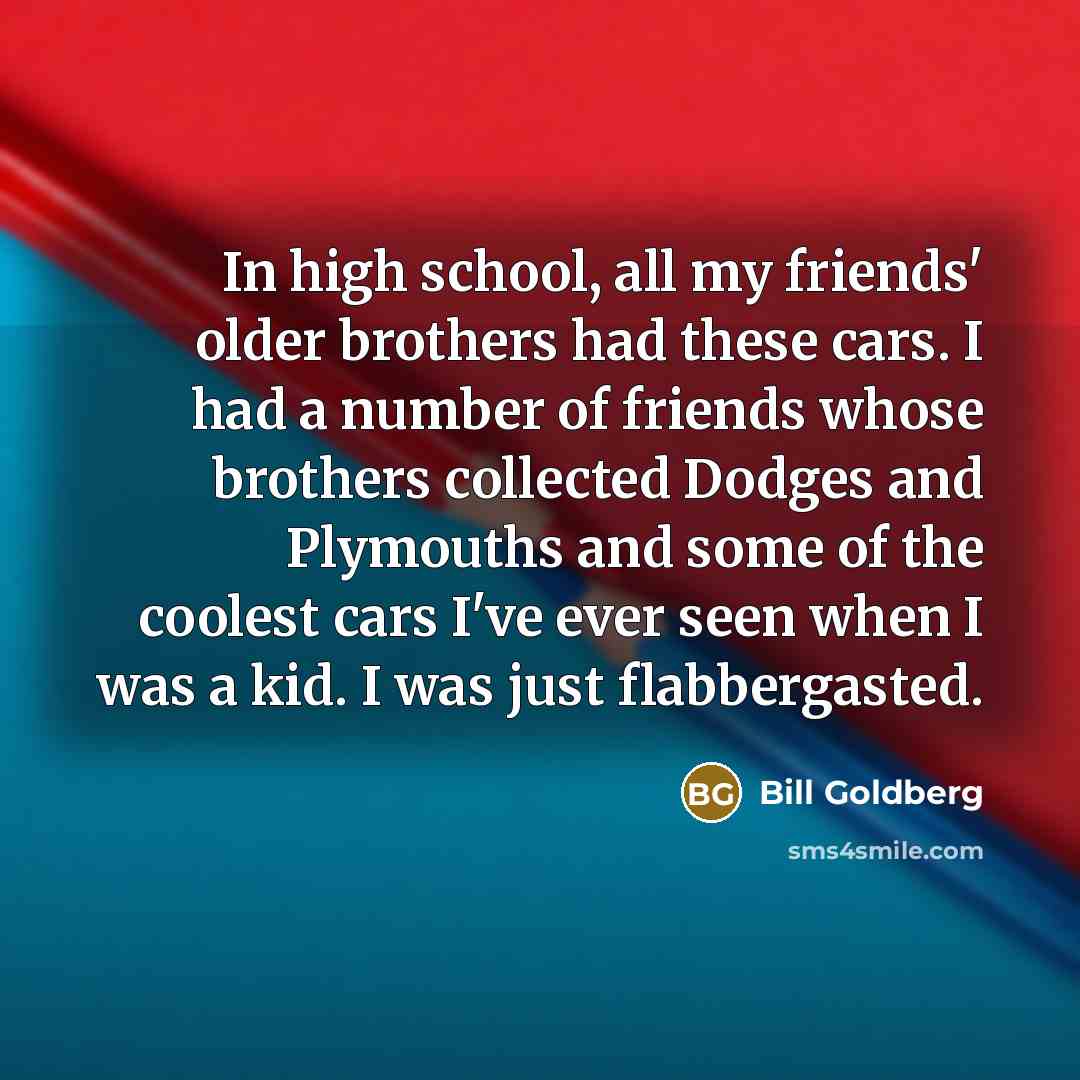 “In high school, all my friends' older brothers had these…” quote by Bill Goldberg