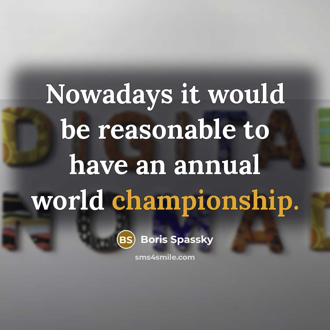 “Nowadays it would be reasonable to have an annual world…” quote by Boris Spassky