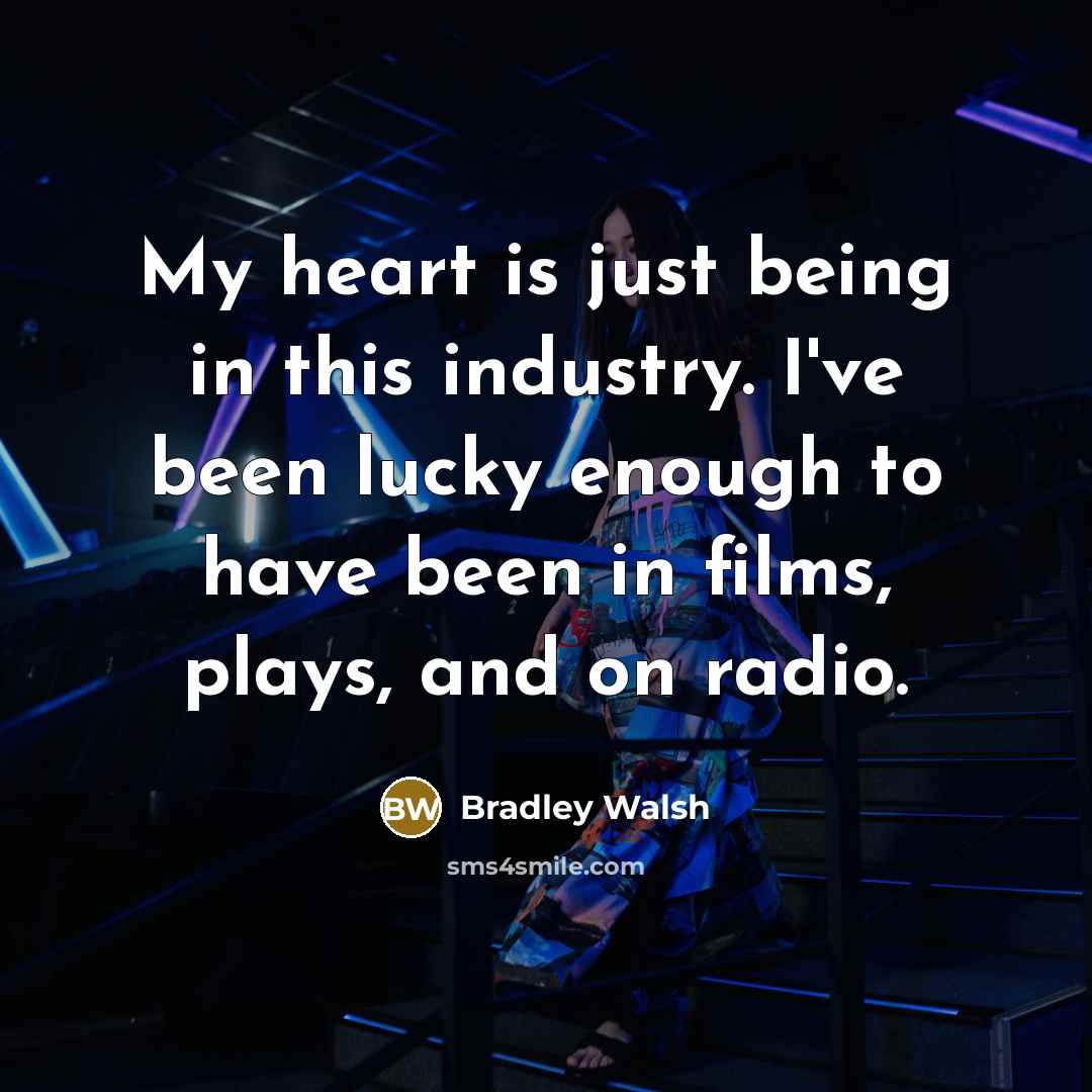 “My heart is just being in this industry. I've been…” quote by Bradley Walsh