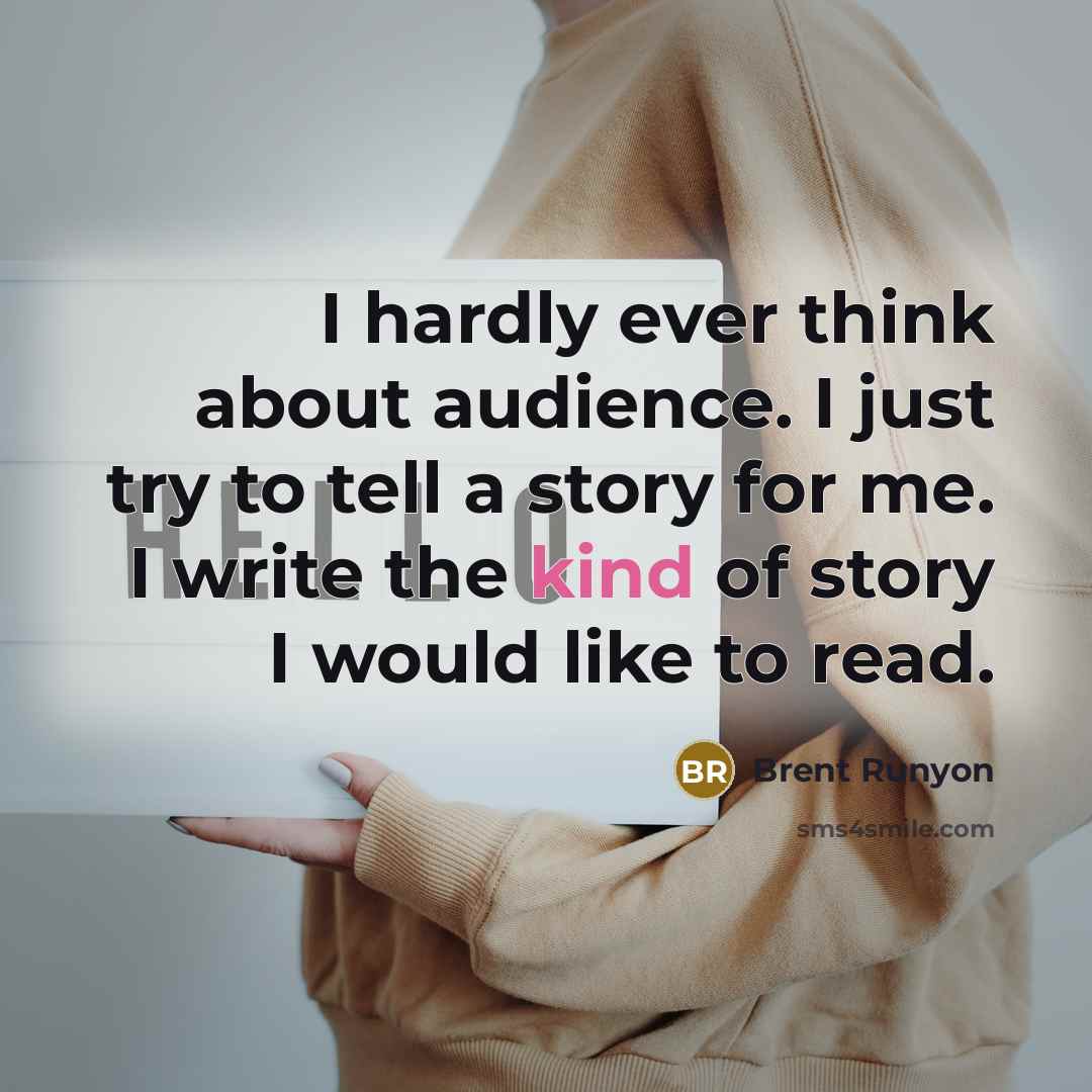 “I hardly ever think about audience. I just try to…” quote by Brent Runyon