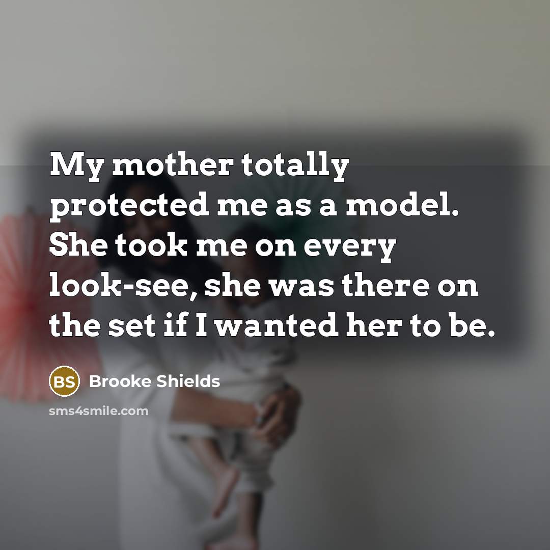 “My mother totally protected me as a model. She took…” quote by Brooke Shields