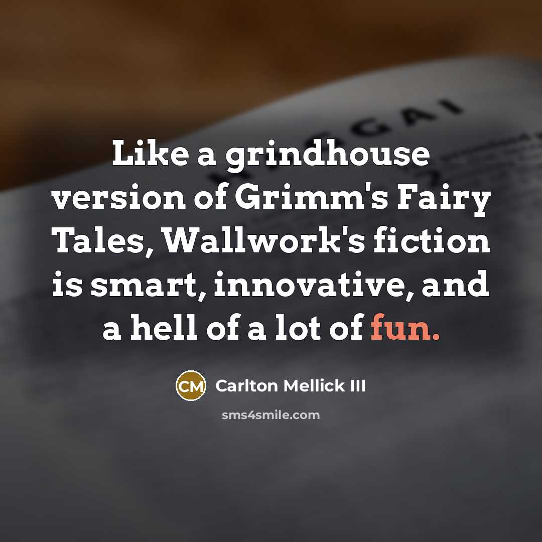 “Like a grindhouse version of Grimm's Fairy Tales, Wallwork's fiction…” quote by Carlton Mellick III
