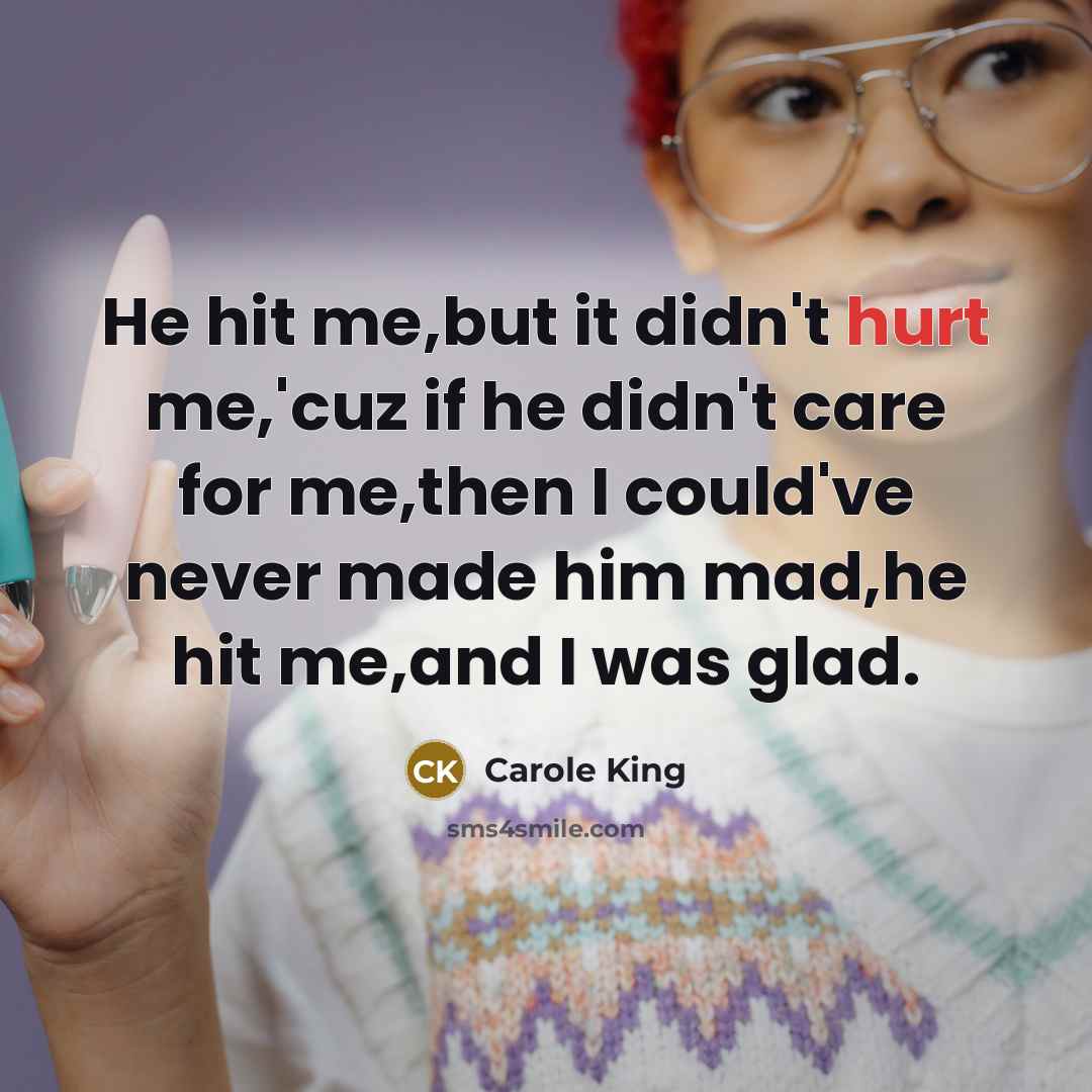 “He hit me,but it didn't hurt me,'cuz if he didn't…” quote by Carole King