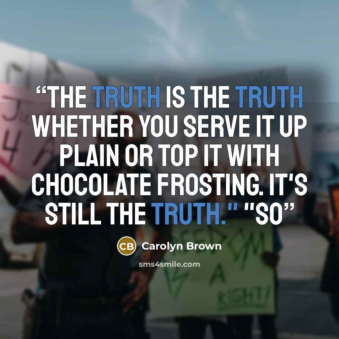 “The truth is the truth whether you serve it up plain or top it with chocolate frosting. It's still the truth." "So” quote by Carolyn Brown