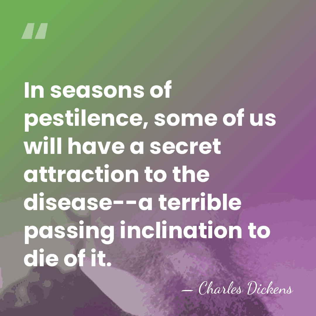 In seasons of pestilence, some of us will have a secret attraction&hellip; - Charles Dickens