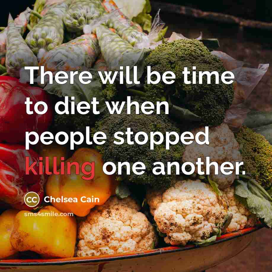 “There will be time to diet when people stopped killing one another.” quote by Chelsea Cain