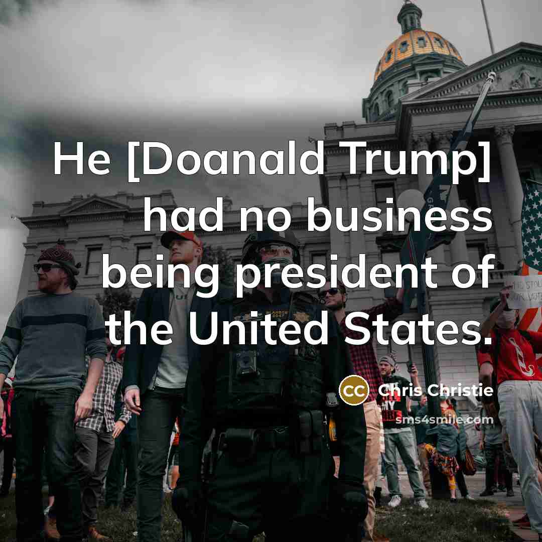 “He [Doanald Trump] had no business being president of the…” quote by Chris Christie