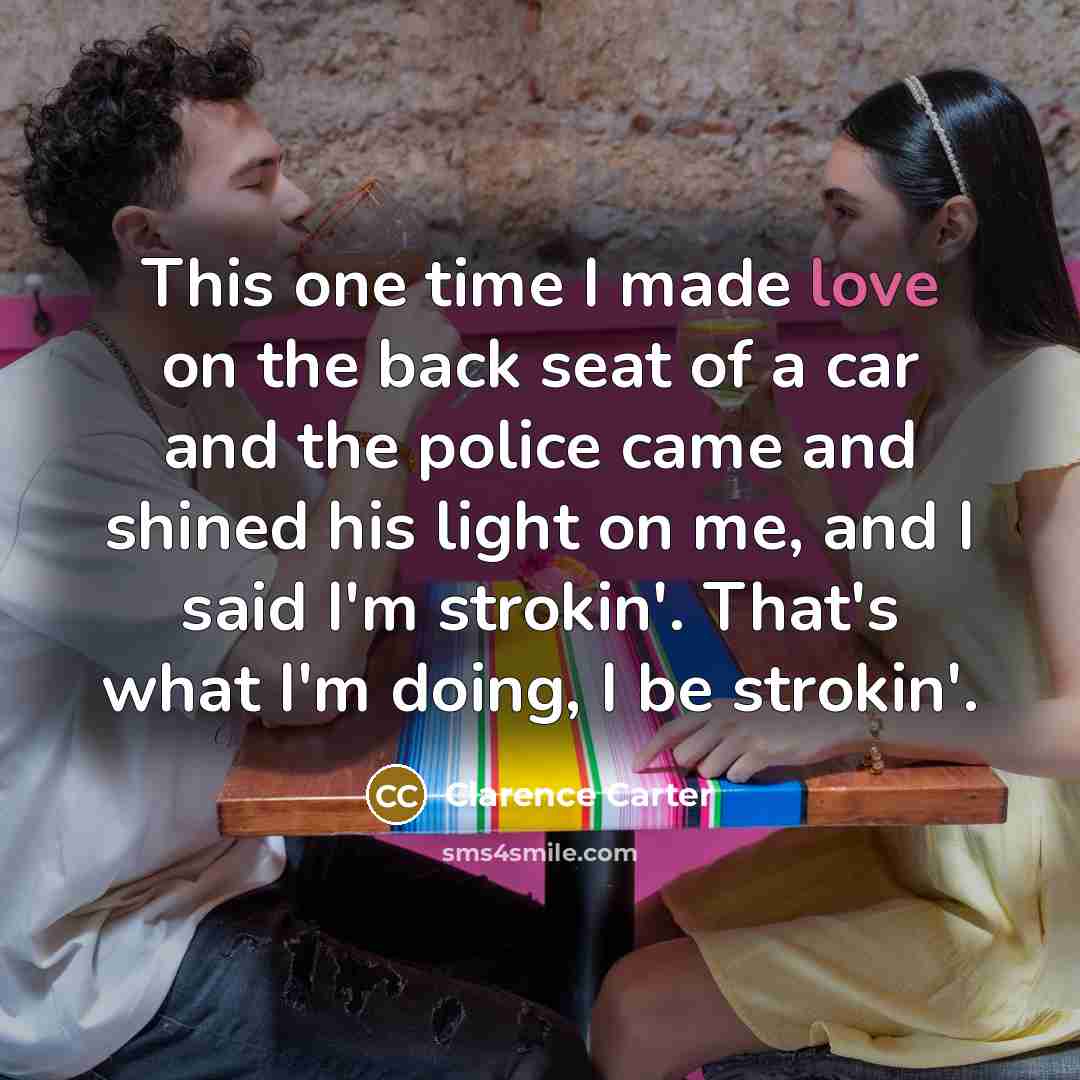 “This one time I made love on the back seat…” quote by Clarence Carter