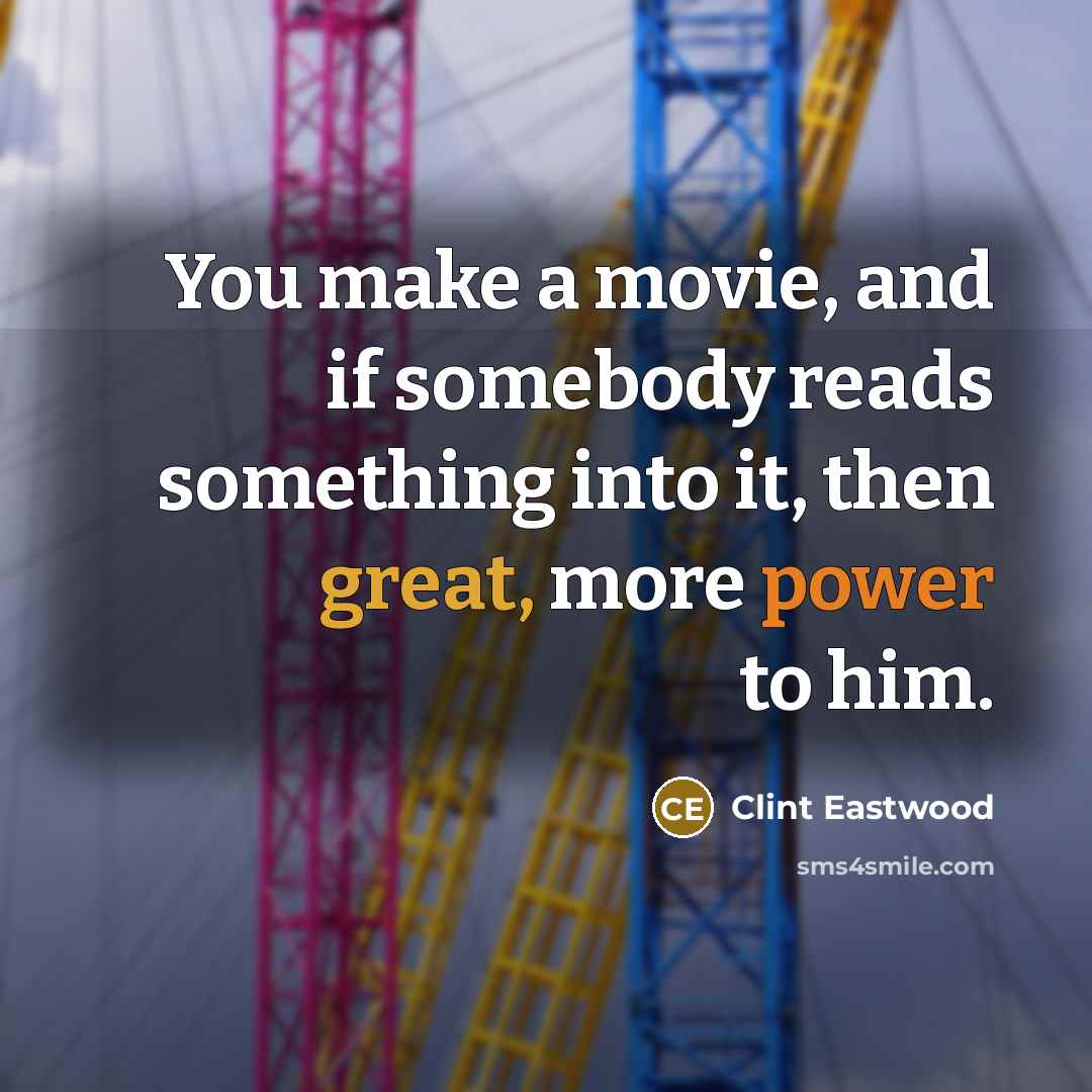 “You make a movie, and if somebody reads something into…” quote by Clint Eastwood
