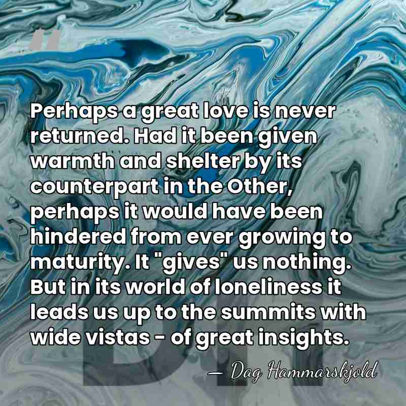 Perhaps a great love is never returned. Had it been given warmth&hellip; - Dag Hammarskjold