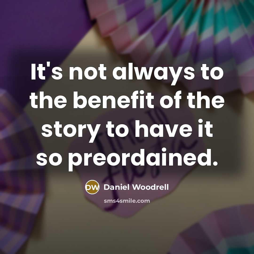 “It's not always to the benefit of the story to have it so preordained.” quote by Daniel Woodrell