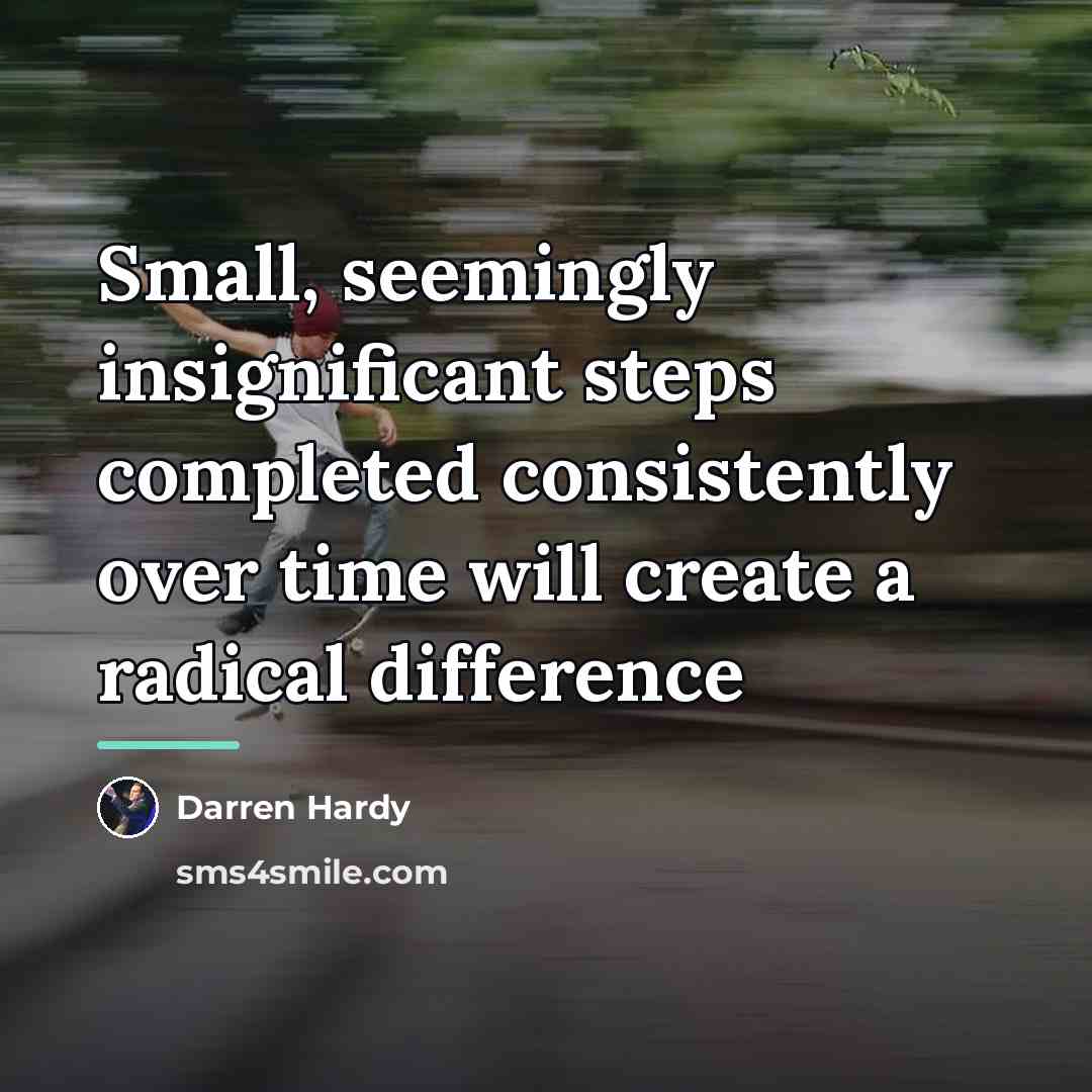 “Small, seemingly insignificant steps completed consistently over time will create…” quote by Darren Hardy