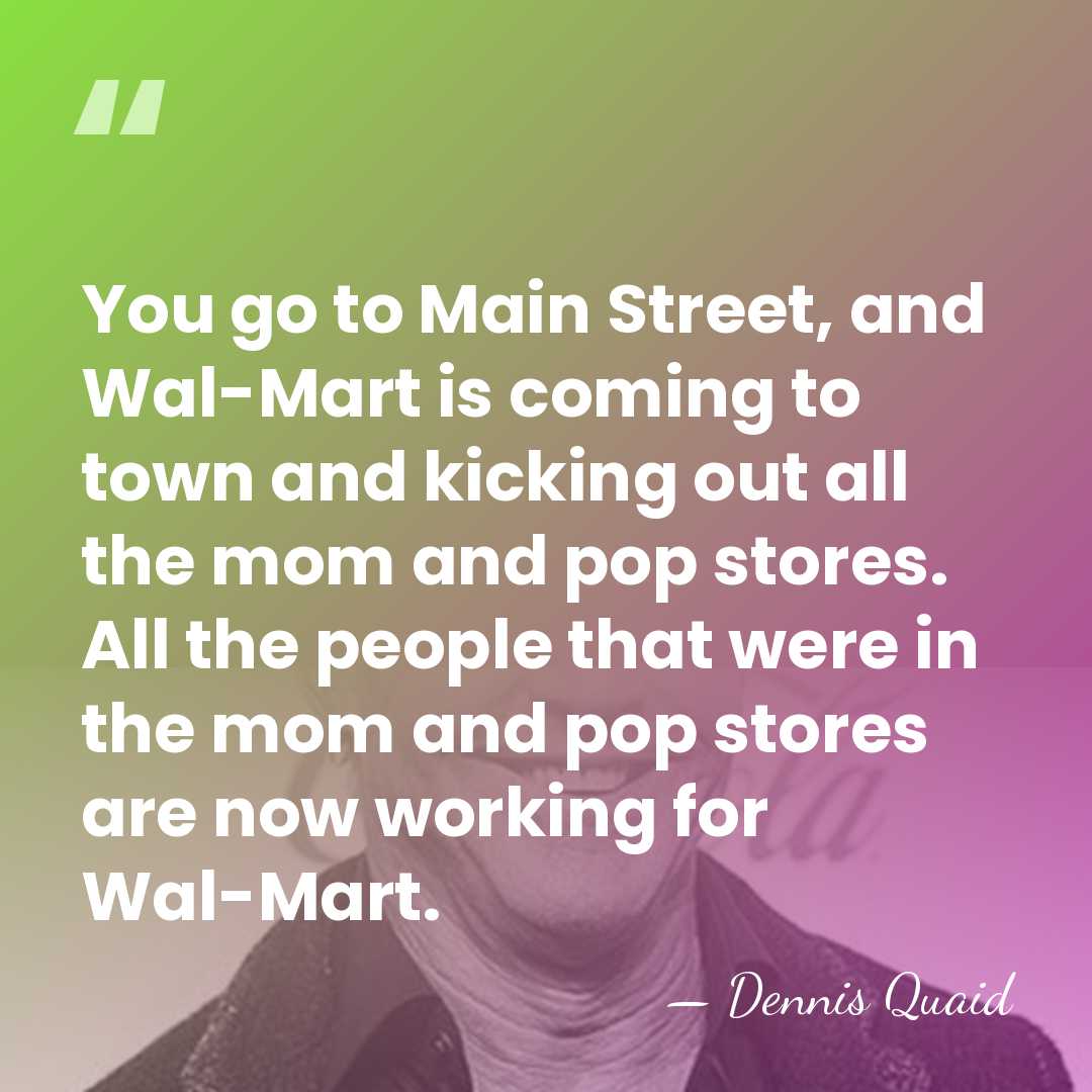 You go to Main Street, and Wal-Mart is coming to town and&hellip; - Dennis Quaid
