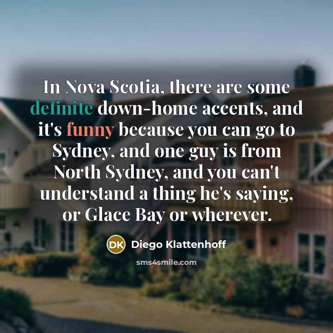 “In Nova Scotia, there are some definite down-home accents, and…” quote by Diego Klattenhoff