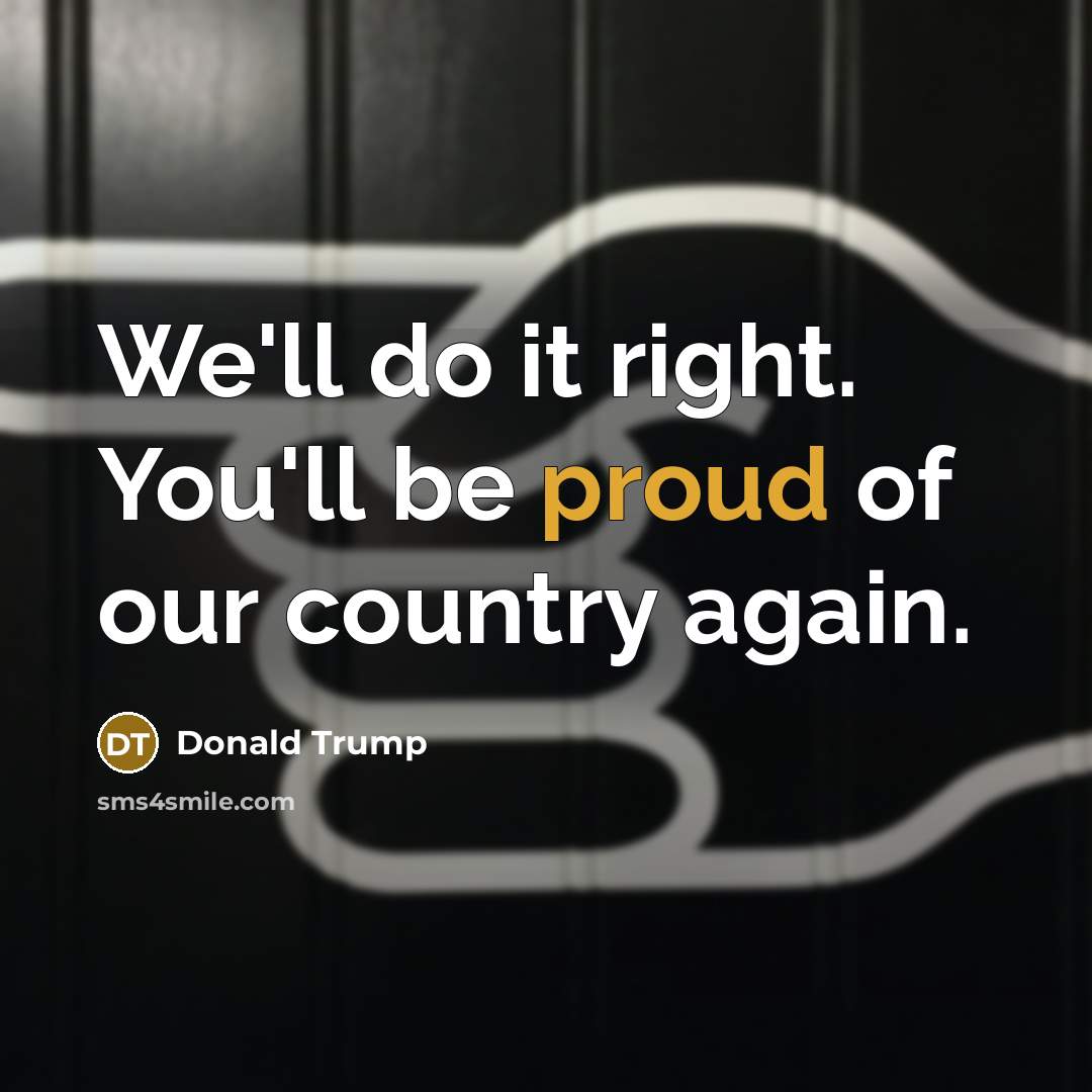 “We'll do it right. You'll be proud of our country…” quote by Donald Trump