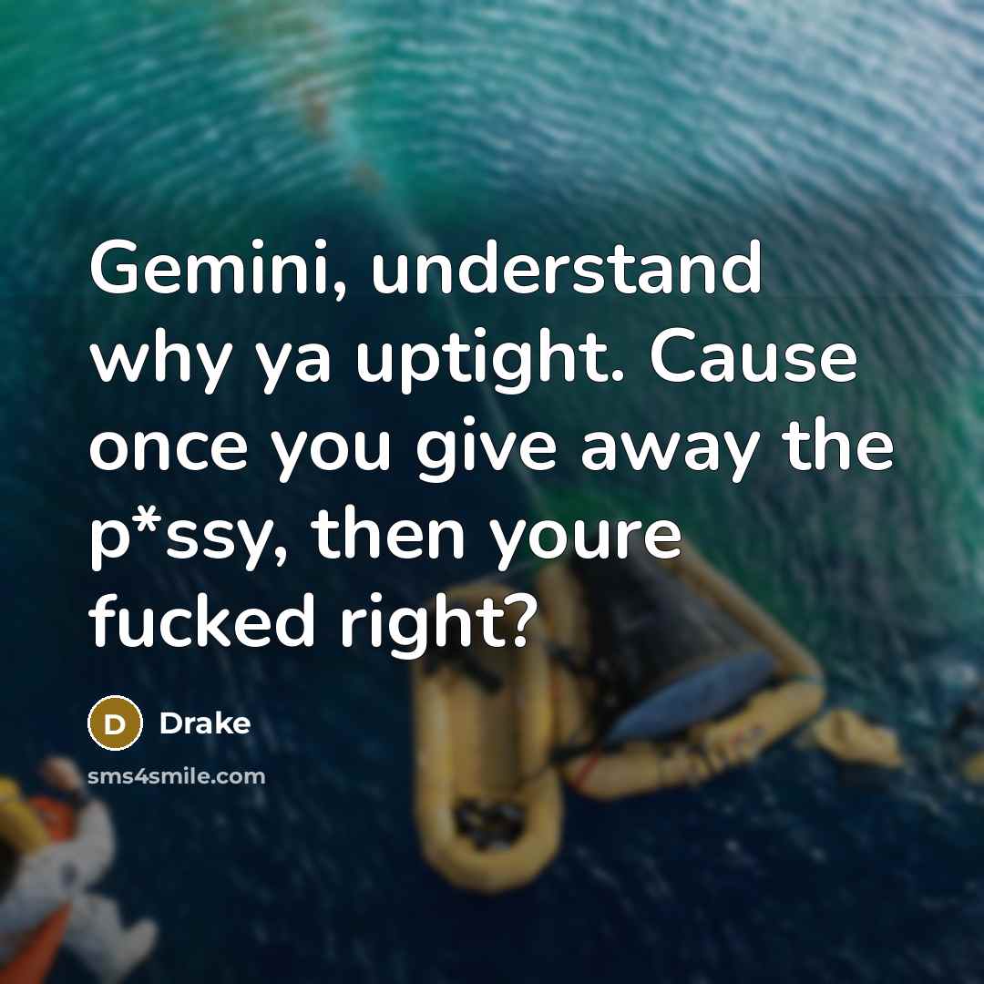 “Gemini, understand why ya uptight. Cause once you give away the p*ssy, then youre fucked right?” quote by Drake