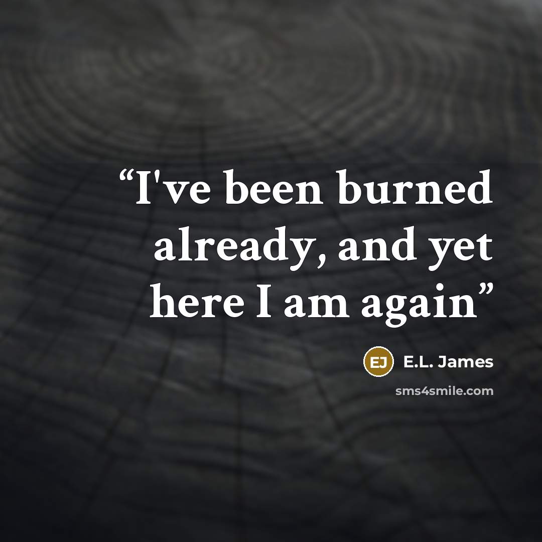 “I've been burned already, and yet here I am again” quote by E.L. James