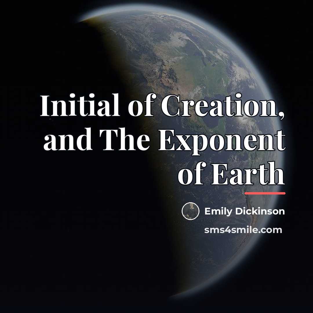 “Initial of Creation, and The Exponent of Earth…” quote by Emily Dickinson