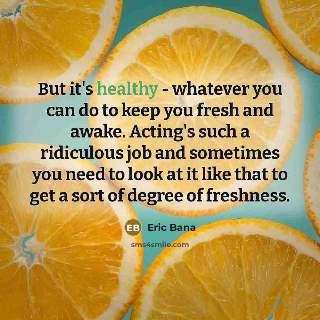 “But it's healthy - whatever you can do to keep…” quote by Eric Bana