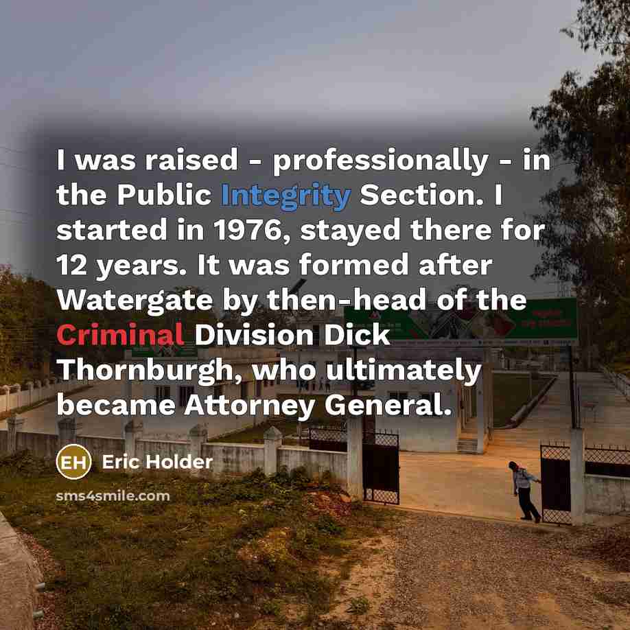 “I was raised - professionally - in the Public Integrity…” quote by Eric Holder
