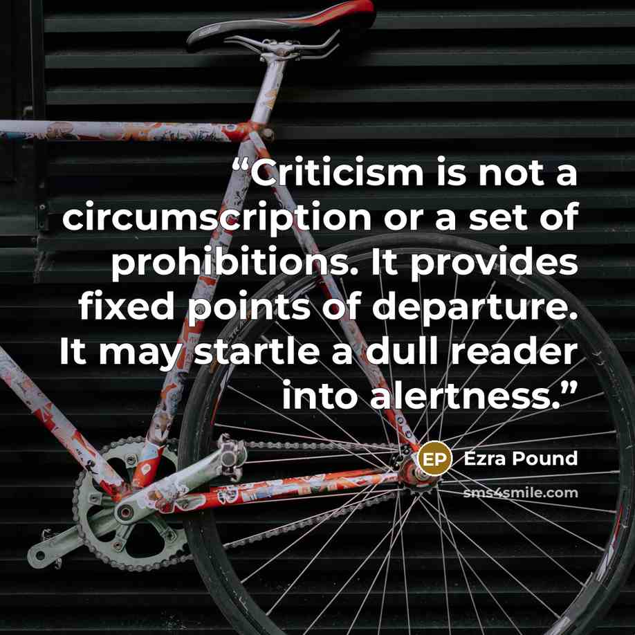 “Criticism is not a circumscription or a set of prohibitions. It provides fixed points of departure. It may startle a dull reader into alertness.” quote by Ezra Pound