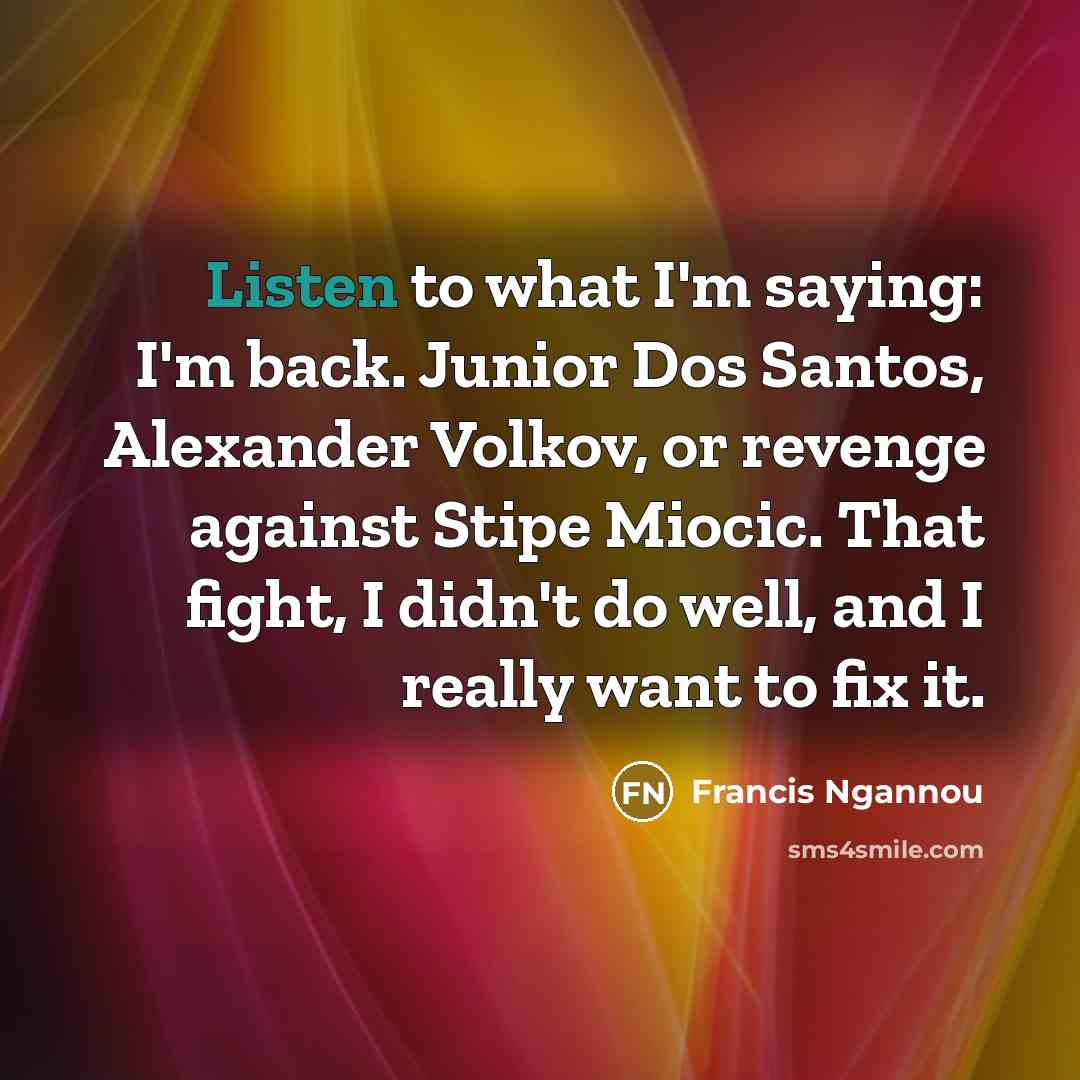 “Listen to what I'm saying: I'm back. Junior Dos Santos,…” quote by Francis Ngannou