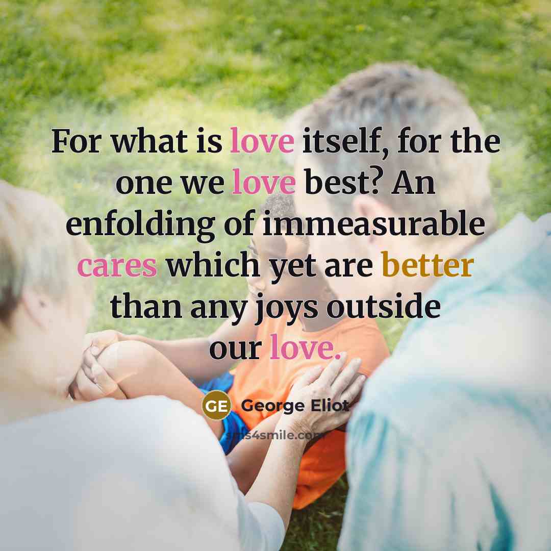 “For what is love itself, for the one we love…” quote by George Eliot