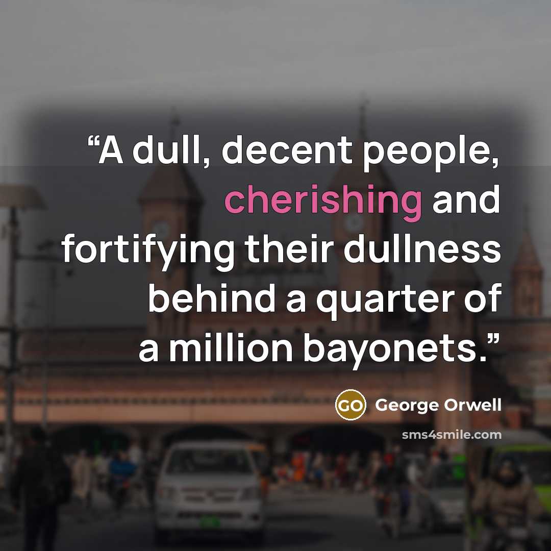 “A dull, decent people, cherishing and fortifying their dullness behind a quarter of a million bayonets.” quote by George Orwell